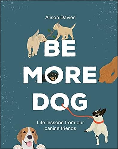 Be More Dog - Life lessons from our canine friends