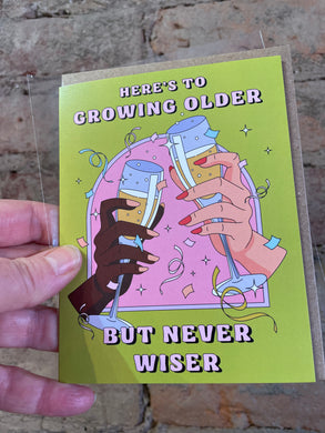 Here's to Growing Older - but never wiser.